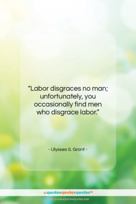 Ulysses S. Grant quote: “Labor disgraces no man; unfortunately, you occasionally…”- at QuotesQuotesQuotes.com