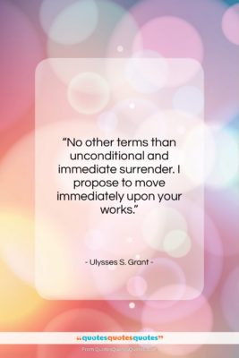 Ulysses S. Grant quote: “No other terms than unconditional and immediate…”- at QuotesQuotesQuotes.com