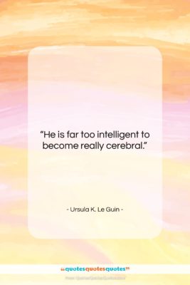 Ursula K. Le Guin quote: “He is far too intelligent to become…”- at QuotesQuotesQuotes.com