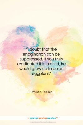 Ursula K. Le Guin quote: “I doubt that the imagination can be…”- at QuotesQuotesQuotes.com