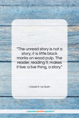 Ursula K. Le Guin quote: “The unread story is not a story;…”- at QuotesQuotesQuotes.com