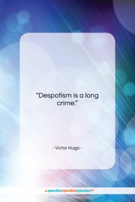 Victor Hugo quote: “Despotism is a long crime….”- at QuotesQuotesQuotes.com