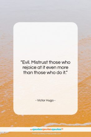 Victor Hugo quote: “Evil. Mistrust those who rejoice at it…”- at QuotesQuotesQuotes.com
