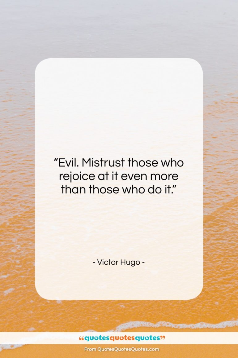 Victor Hugo quote: “Evil. Mistrust those who rejoice at it…”- at QuotesQuotesQuotes.com