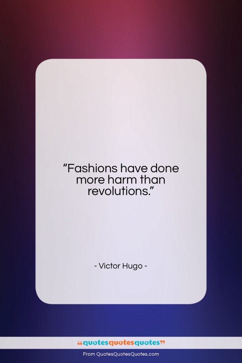 Victor Hugo quote: “Fashions have done more harm than revolutions….”- at QuotesQuotesQuotes.com