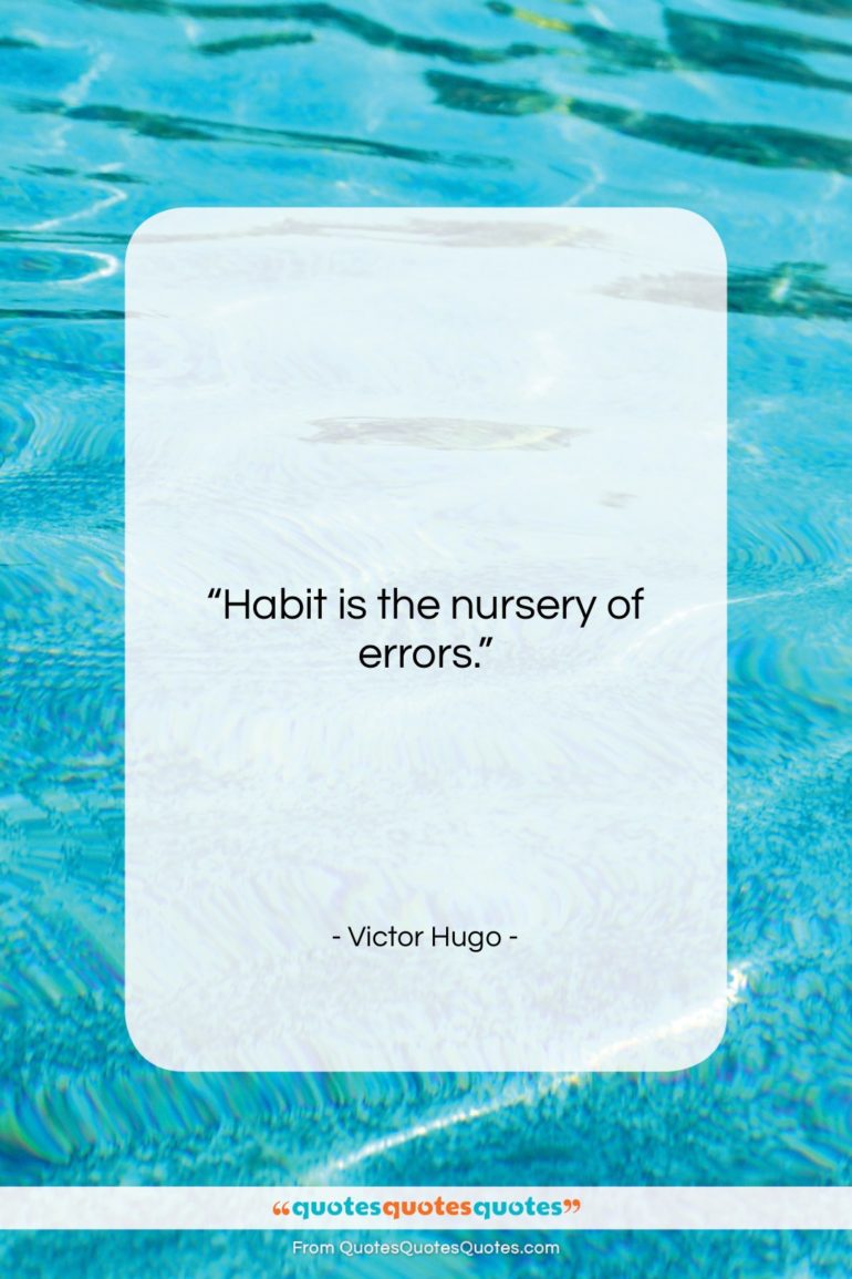 Victor Hugo quote: “Habit is the nursery of errors…”- at QuotesQuotesQuotes.com