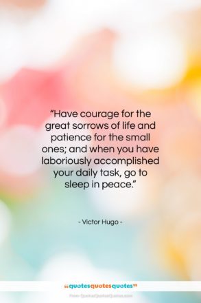 Victor Hugo quote: “Have courage for the great sorrows of…”- at QuotesQuotesQuotes.com