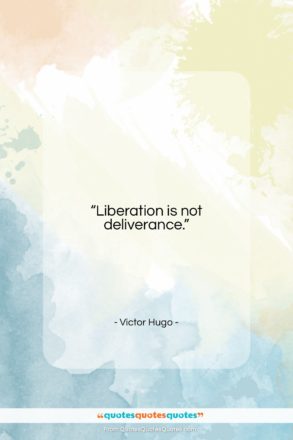 Victor Hugo quote: “Liberation is not deliverance….”- at QuotesQuotesQuotes.com