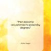 Victor Hugo quote: “Men become accustomed to poison by degrees….”- at QuotesQuotesQuotes.com