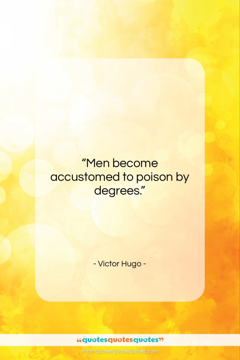 Victor Hugo quote: “Men become accustomed to poison by degrees….”- at QuotesQuotesQuotes.com