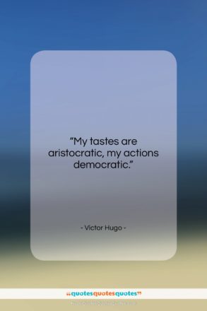 Victor Hugo quote: “My tastes are aristocratic, my actions democratic….”- at QuotesQuotesQuotes.com