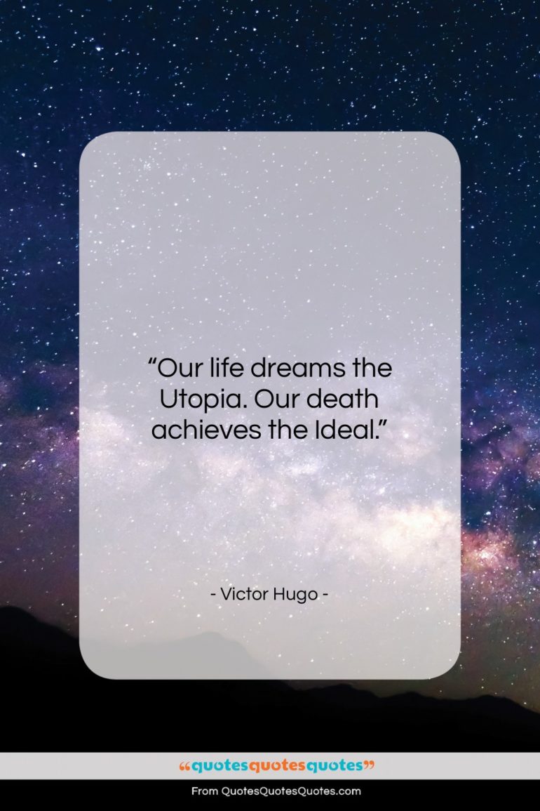 Victor Hugo quote: “Our life dreams the Utopia. Our death…”- at QuotesQuotesQuotes.com