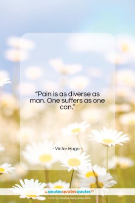 Victor Hugo quote: “Pain is as diverse as man. One…”- at QuotesQuotesQuotes.com