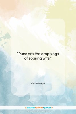 Victor Hugo quote: “Puns are the droppings of soaring wits….”- at QuotesQuotesQuotes.com