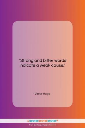 Victor Hugo quote: “Strong and bitter words indicate a weak…”- at QuotesQuotesQuotes.com