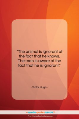 Victor Hugo quote: “The animal is ignorant of the fact…”- at QuotesQuotesQuotes.com