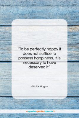Victor Hugo quote: “To be perfectly happy it does not…”- at QuotesQuotesQuotes.com