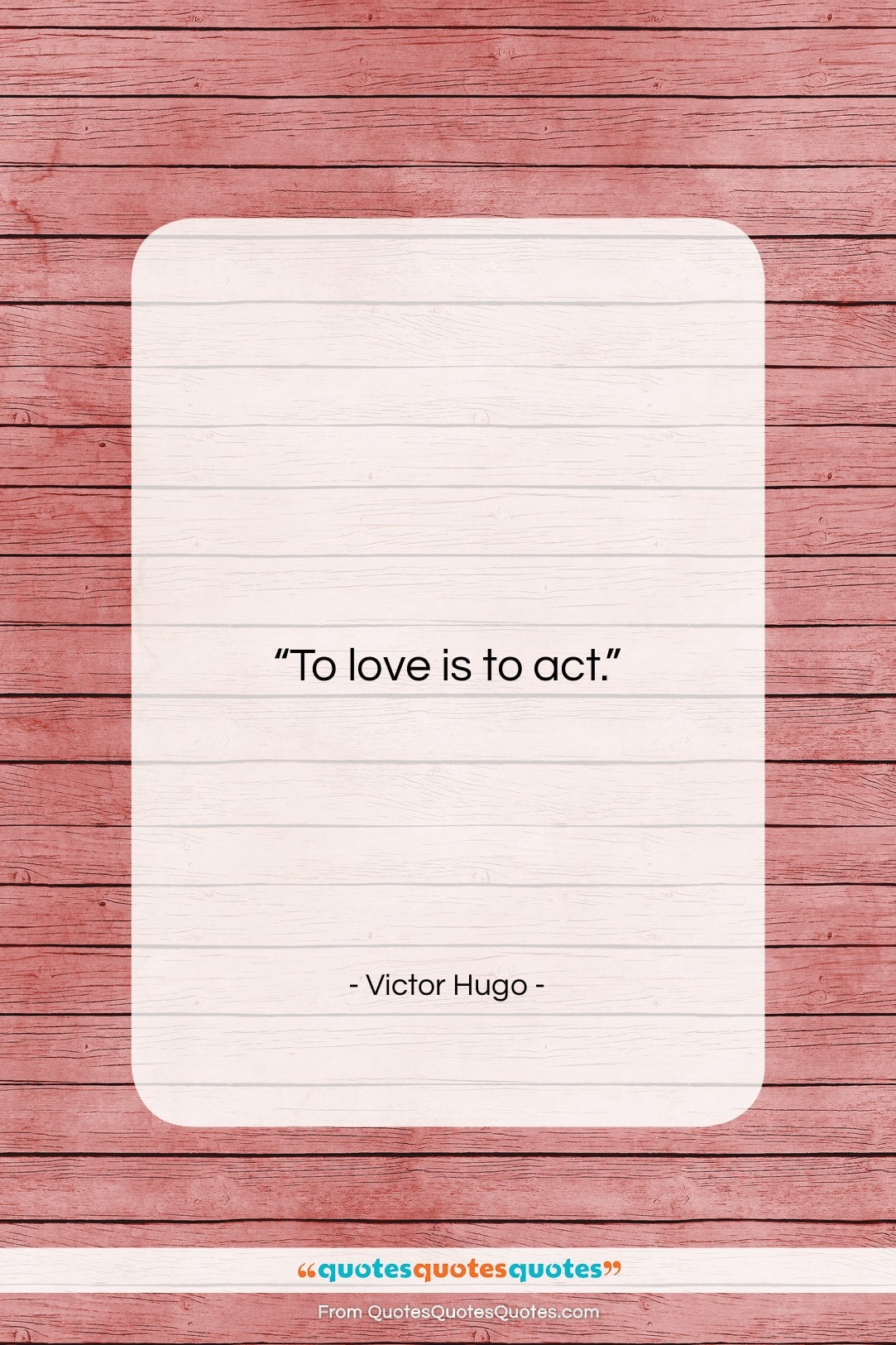 Victor Hugo quote: “To love is to act….”- at QuotesQuotesQuotes.com