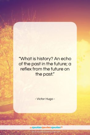 Victor Hugo quote: “What is history? An echo of the…”- at QuotesQuotesQuotes.com