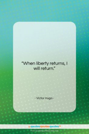Victor Hugo quote: “When liberty returns, I will return….”- at QuotesQuotesQuotes.com