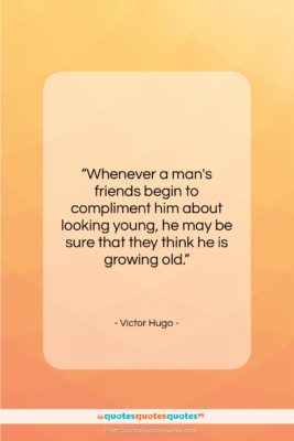 Victor Hugo quote: “Whenever a man’s friends begin to compliment…”- at QuotesQuotesQuotes.com