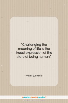 Viktor E. Frankl quote: “Challenging the meaning of life is the…”- at QuotesQuotesQuotes.com