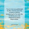 Viktor E. Frankl quote: “Each man is questioned by life; and…”- at QuotesQuotesQuotes.com