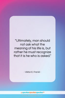 Viktor E. Frankl quote: “Ultimately, man should not ask what the…”- at QuotesQuotesQuotes.com