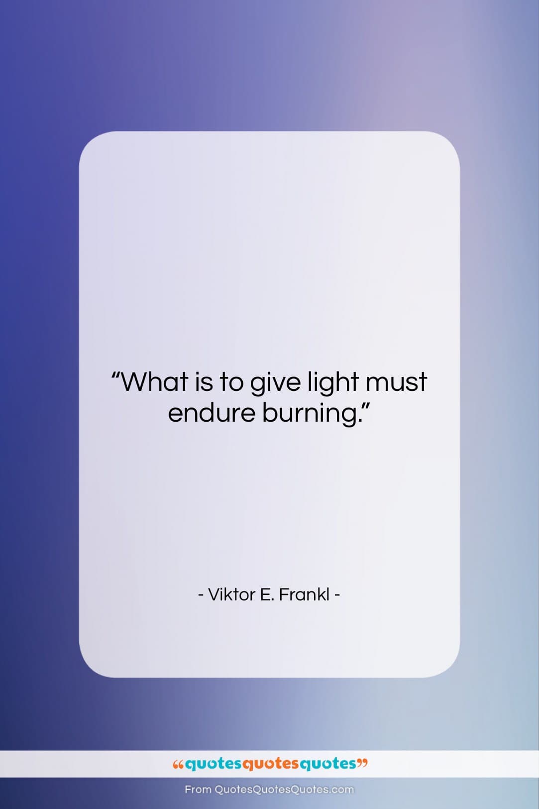 Viktor E. Frankl quote: “What is to give light must endure…”- at QuotesQuotesQuotes.com