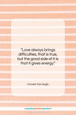 Vincent Van Gogh quote: “Love always brings difficulties, that is true,…”- at QuotesQuotesQuotes.com