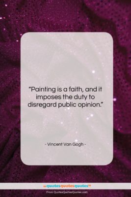 Vincent Van Gogh quote: “Painting is a faith, and it imposes…”- at QuotesQuotesQuotes.com