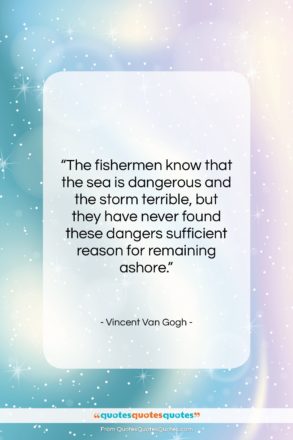 Vincent Van Gogh quote: “The fishermen know that the sea is…”- at QuotesQuotesQuotes.com