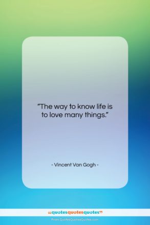Vincent Van Gogh quote: “The way to know life is to…”- at QuotesQuotesQuotes.com