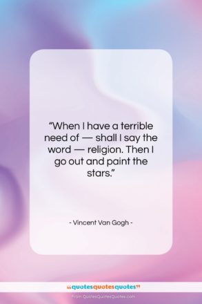 Vincent Van Gogh quote: “When I have a terrible need of…”- at QuotesQuotesQuotes.com