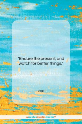 Virgil quote: “Endure the present, and watch for better…”- at QuotesQuotesQuotes.com