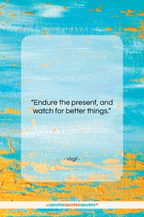 Virgil quote: “Endure the present, and watch for better…”- at QuotesQuotesQuotes.com