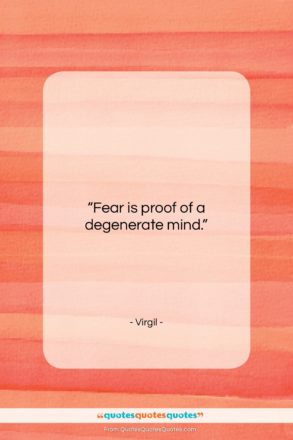 Virgil quote: “Fear is proof of a degenerate mind….”- at QuotesQuotesQuotes.com