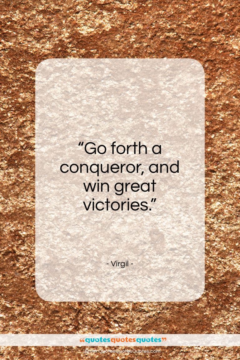 Virgil quote: “Go forth a conqueror, and win great victories.”- at QuotesQuotesQuotes.com