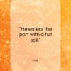 Virgil quote: “He enters the port with a full sail.”- at QuotesQuotesQuotes.com