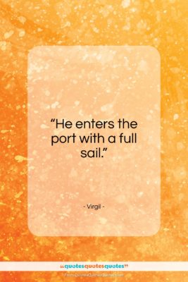 Virgil quote: “He enters the port with a full sail.”- at QuotesQuotesQuotes.com