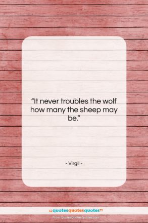 Virgil quote: “It never troubles the wolf how many…”- at QuotesQuotesQuotes.com