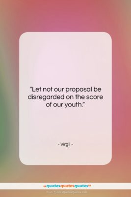 Virgil quote: “Let not our proposal be disregarded on…”- at QuotesQuotesQuotes.com