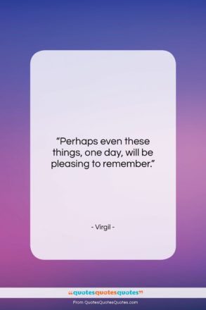 Virgil quote: “Perhaps even these things, one day, will…”- at QuotesQuotesQuotes.com