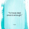 Virgil quote: “To have died once is enough…”- at QuotesQuotesQuotes.com