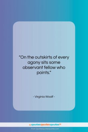 Virginia Woolf quote: “On the outskirts of every agony sits…”- at QuotesQuotesQuotes.com