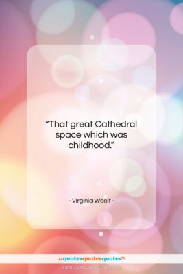 Virginia Woolf quote: “That great Cathedral space which was childhood….”- at QuotesQuotesQuotes.com