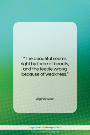 Virginia Woolf quote: “The beautiful seems right by force of…”- at QuotesQuotesQuotes.com