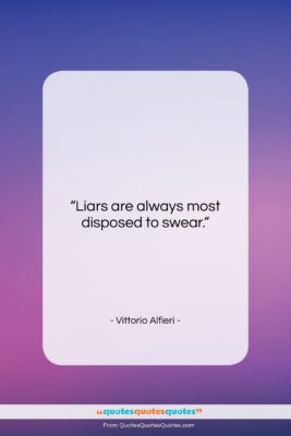 Vittorio Alfieri quote: “Liars are always most disposed to swear….”- at QuotesQuotesQuotes.com