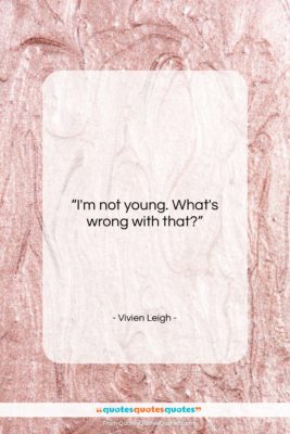 Vivien Leigh quote: “I’m not young. What’s wrong with that?…”- at QuotesQuotesQuotes.com