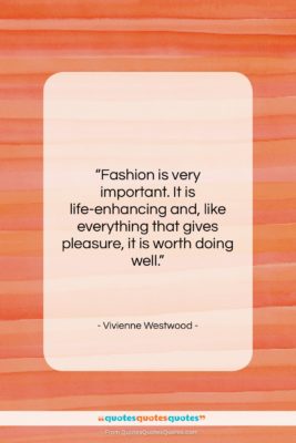 Vivienne Westwood quote: “Fashion is very important. It is life-enhancing…”- at QuotesQuotesQuotes.com